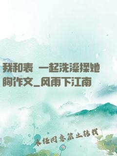 我和表妺一起洗澡揉她胸作文