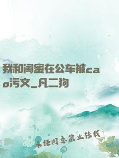 我和闺蜜在公车被cao污文