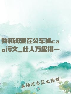 我和闺蜜在公车被cao污文