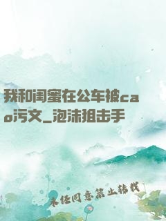 我和闺蜜在公车被cao污文