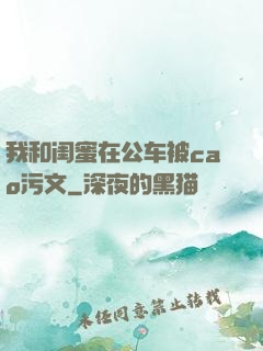 我和闺蜜在公车被cao污文