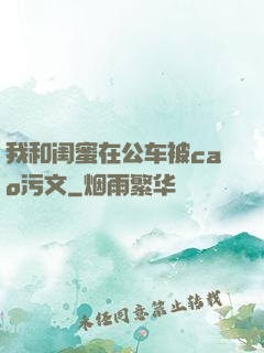 我和闺蜜在公车被cao污文