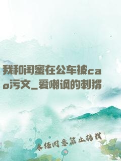 我和闺蜜在公车被cao污文