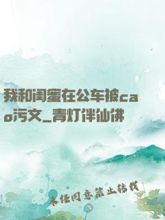我和闺蜜在公车被cao污文