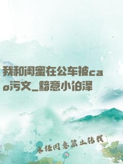 我和闺蜜在公车被cao污文