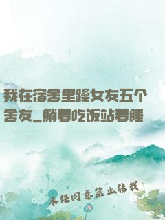 我在宿舍里躁女友五个舍友
