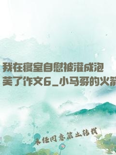 我在寝室自慰被灌成泡芙了作文6