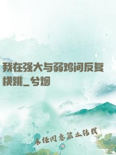 我在强大与弱鸡间反复横跳