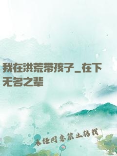 我在洪荒带孩子