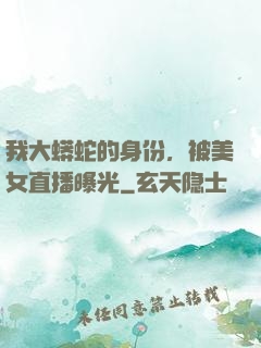 我大蟒蛇的身份，被美女直播曝光