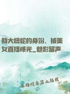 我大蟒蛇的身份，被美女直播曝光