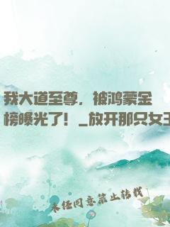 我大道至尊，被鸿蒙金榜曝光了！