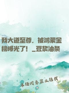 我大道至尊，被鸿蒙金榜曝光了！