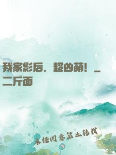 我家影后，超凶萌！