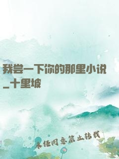 我尝一下你的那里小说