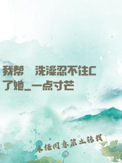 我帮妺妺洗澡忍不住C了她