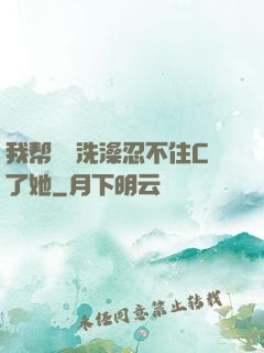 我帮妺妺洗澡忍不住C了她