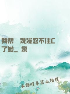 我帮妺妺洗澡忍不住C了她