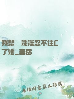 我帮妺妺洗澡忍不住C了她