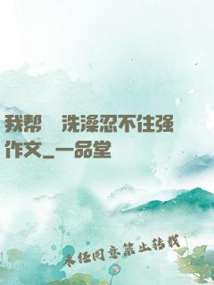 我帮妺妺洗澡忍不住强作文