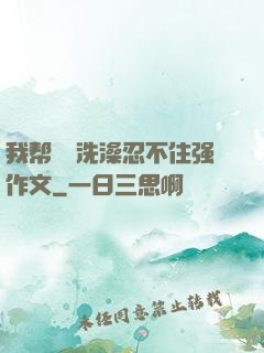 我帮妺妺洗澡忍不住强作文