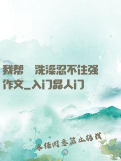 我帮妺妺洗澡忍不住强作文