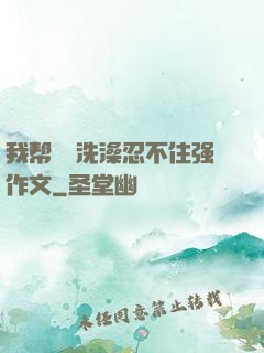 我帮妺妺洗澡忍不住强作文
