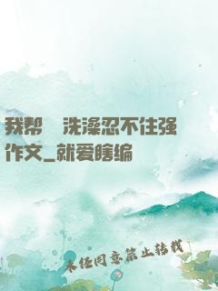 我帮妺妺洗澡忍不住强作文