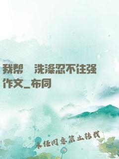 我帮妺妺洗澡忍不住强作文