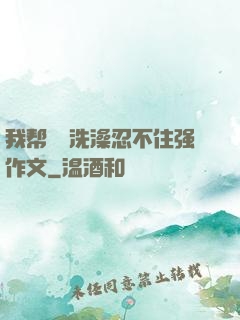 我帮妺妺洗澡忍不住强作文