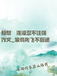 我帮妺妺洗澡忍不住强作文