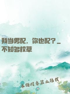 我当男配，你也配？