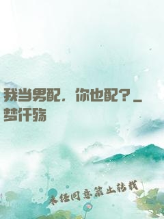 我当男配，你也配？
