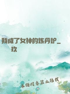我成了女神的炼丹炉