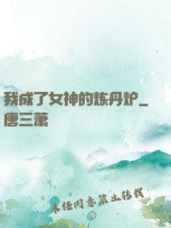 我成了女神的炼丹炉