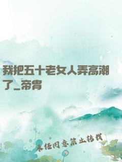 我把五十老女人弄高潮了