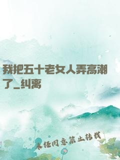 我把五十老女人弄高潮了