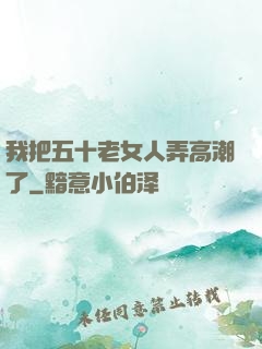 我把五十老女人弄高潮了