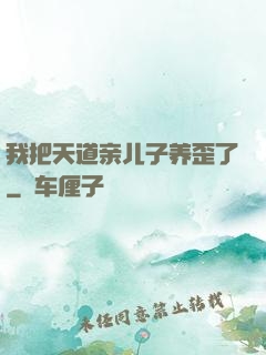 我把天道亲儿子养歪了