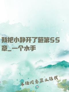 我把小静开了苞第55章