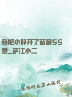 我把小静开了苞第55章