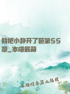 我把小静开了苞第55章