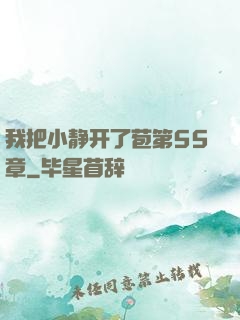 我把小静开了苞第55章
