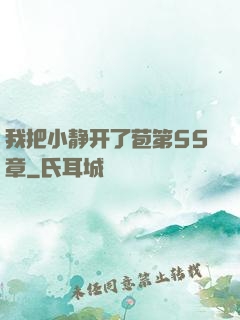 我把小静开了苞第55章