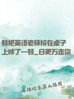 我把英语老师按在桌子上吵了一顿