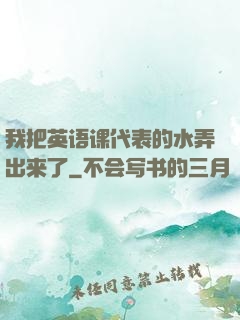 我把英语课代表的水弄出来了