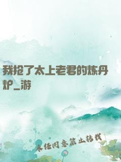 我抢了太上老君的炼丹炉