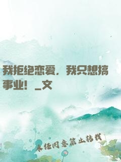我拒绝恋爱，我只想搞事业！