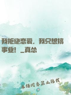 我拒绝恋爱，我只想搞事业！