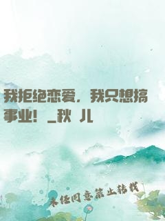 我拒绝恋爱，我只想搞事业！